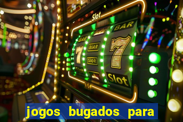 jogos bugados para ganhar dinheiro